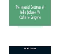 The Imperial Gazetteer Of India (Volume Iv) Cochin To Ganguria