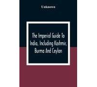 The Imperial Guide To India, Including Kashmir, Burma And Ceylon