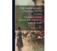 The Imperishable Perfume, With Other Translations From The French, And Poems
