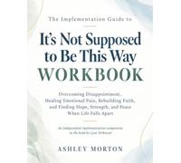 The Implementation Guide to It's Not Supposed to Be This Way Workbook: Overcoming Disappointment, Healing Emotional Pain, Rebuilding Faith, and Finding Hope, Strength, and Peace When Life Falls Apart