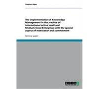 The implementation of Knowledge Management in the practice of international active Small and Medium-Sized Enterprises with the special aspect of motivation and commitment Jäger, Stephan (Auteur)