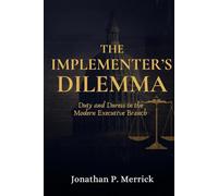 The Implementer’s Dilemma: Duty and Duress in the Modern Executive Branch