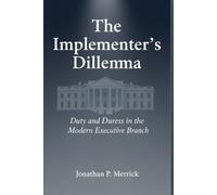 The Implementer’s Dilemma: Duty and Duress in the Modern Executive Branch