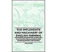 The Implements And Machinery Of English Farming - Containing Information On Rollers, Cultivators, Drills, Harrows And Other Equipment For Farming