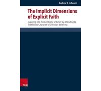 The Implicit Dimensions of Explicit Faith: Inquiring Into the Centrality of Belief by Attending to the Holistic Character of Christian Believing