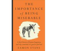 The Importance of Being Miserable A short history of human happiness, and why sometimes it's good to feel bad - Eamon Evans - Affirm Press - ebook (ePub) - Livre