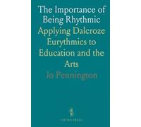 The Importance of Being Rhythmic: Applying Dalcroze Eurythmics to Education and the Arts