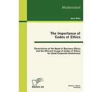 The Importance Of Codes Of Ethics: Examination Of The Need Of Business Ethics And The Efficient Usage Of Codes Of Ethics For Good Corporate Governance