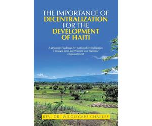 The importance of decentralization for the development of Haiti: A strategic roadmap for national revitalization Through local governance and regional empowerment