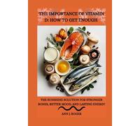 THE IMPORTANCE OF VITAMIN D: HOW TO GET ENOUGH: The Sunshine Solution for Stronger Bones, Better Mood, and Lasting Energy