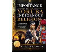 THE IMPORTANCE OF YORUBA INDIGENOUS RELIGION: A COMPREHENSIVE STUDY OF BELIEFS, PRACTICES AND CULTURAL MEANINGS
