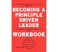 The Important Lessons You’ll Learn and Understand Becoming a Principle-Driven Leader: Clear Guidance Through the Original Book Ideas