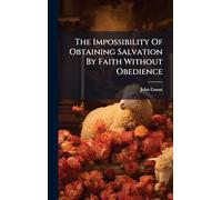The Impossibility Of Obtaining Salvation By Faith Without Obedience