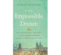 The Impossible Dream: The UNSTOPPABLE JOURNEY of GOD’S WORD BEHIND the IRON CURTAIN and BEYOND