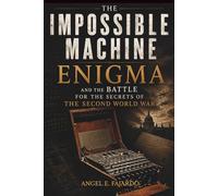 THE IMPOSSIBLE MACHINE: ENIGMA AND THE BATTLE FOR THE SECRETS OF THE SECOND WORLD WAR