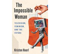 The Impossible Woman Television, Feminism, and the Future - Kristen Hoerl - Rutgers University Press - ebook (ePub) - Livre