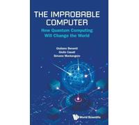 The Improbable Computer: How Quantum Computing Will Change The World
