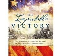 The Improbable Victory The Campaigns Battles and Soldiers of the American Revolution 177583 Chris Mcnab, (Auteur)