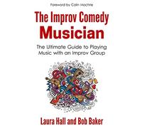 The Improv Comedy Musician: The Ultimate Guide to Playing Music with an Improv Group