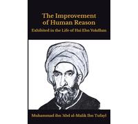The Improvement of Human Reason: Exhibited in the Life of Hai Ebn Yokdhan