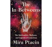 The In-Betweens: The Spiritualists, Mediums, and Legends of Camp Etna
