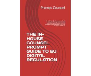THE IN-HOUSE COUNSEL PROMPT GUIDE TO EU DIGITAL REGULATION: Over 100 High-Quality Prompts to Clarify Obligations, Manage Risk, and Enable Real-World ... DSA • EU AI Act • NIS2 • EU Data A