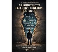 The Inattentive-Type Executive Function Protocol: A 12-Minute Parent Assessment to Identify 15 Focus Gaps and Solve Task-Refusal (2026 Research Manual for Ages 7-9)