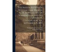 The Inauguration Of William Lyne Wilson, Ll.D. As President Of Washington And Lee University, Lexington, Va., September 15, 1897