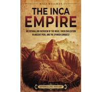 The Inca Empire: An Enthralling Overview of the Incas, Their Civilization in Ancient Peru, and the Spanish Conquest