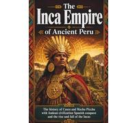 The Inca Empire of Ancient Peru: The history of Cusco and Machu Picchu with Andean civilization Spanish conquest and the rise and fall of the Incas