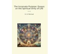 The Incarnate Purpose: Essays on the Spiritual Unity of Life (Classic Books)
