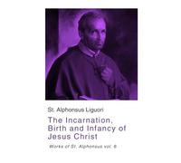 The Incarnation, Birth and Infancy of Jesus Christ: Works of St. Alphonsus vol. 6