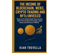 The Income of Blockchain, Web3, Crypto Trading, and NFTs Unveiled: Discover the Hidden Wealth Opportunities Behind Decentralized Technology, Digital Assets, and the Future of Money