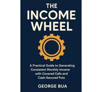 The Income Wheel: Generate $3,000+ Monthly Income with Just 2 Simple Options Strategies: The Complete Step-by-Step Guide to Building Wealth with Covered Calls and Cash-Secured Puts - Beginners Guide