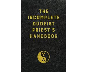 The Incomplete Dudeist Priest's Handbook