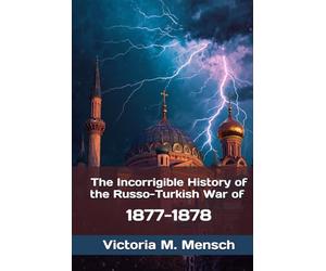 The Incorrigible History of the Russo-Turkish War of 1877-1878