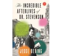 The Incredible Afterlives of Dr. Stevenson: One Scientist's Epic Quest for Evidence of Reincarnation, Apparitions, Poltergeists and Other Matters of the Soul