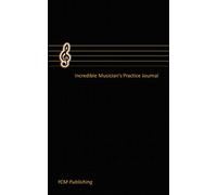 The Incredible Musician's Practice Journal (Diary, Notebook) Plan Your Practice And Achieve Your Goals, Manuscript Paper, For Notes, Lyrics And Music: For Musician, Students, Songwriting, Book Noteboo