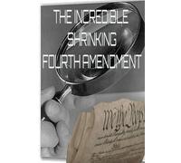 The Incredible Shrinking Fourth Amendment: The ongoing erosion of the Fourth Amendment of the Constitution of the United States of America.
