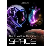 The Incredible Things in Space: Astronomy Book for Beginners, Kids & Adults