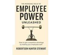 The Incredible Value of Employee Power: Unleashed How to gain competitive advantage by treating your employees well!