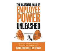 The Incredible Value of Employee Power: Unleashed How to gain competitive advantage by treating your employees well!