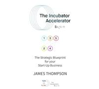 The Incubator Accelerator Engine: The Strategic Blueprint For Your Start-Up Business