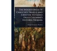 The Indebtedness Of Chaucer's Troilus And Criseyde To Guido Delle Colonne's Historia Trojana
