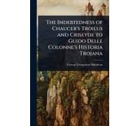 The Indebtedness Of Chaucer's Troilus And Criseyde To Guido Delle Colonne's Historia Trojana