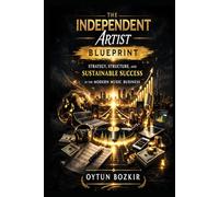 The Independent Artist Blueprint: Strategy, Structure, and Sustainable Success in the Modern Music Business