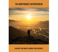 The Independent Entrepreneur: Shaping Your Mind Planning Your Business
