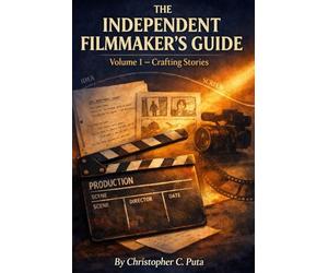 The Independent Filmmaker’s Guide: Volume 1 - Crafting Stories