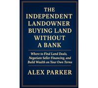The Independent Landowner Buying Land Without A Bank: Where to Find Land Deals, Negotiate Seller Financing, and Build Wealth on Your Own Terms