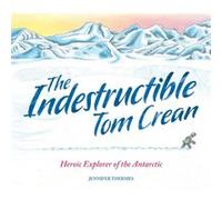 The Indestructible Tom Crean: Heroic Explorer of the Antarctic